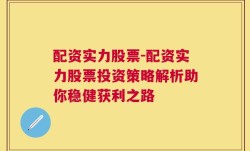 配资实力股票-配资实力股票投资策略解析助你稳健获利之路