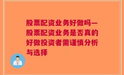 股票配资业务好做吗—股票配资业务是否真的好做投资者需谨慎分析与选择