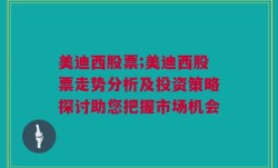 美迪西股票;美迪西股票走势分析及投资策略探讨助您把握市场机会