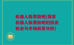 机器人股票股吧(探索机器人股票股吧的投资机会与市场前景分析)