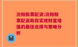 汾阳股票配资;汾阳股票配资助你实现财富增值的最佳选择与策略分析