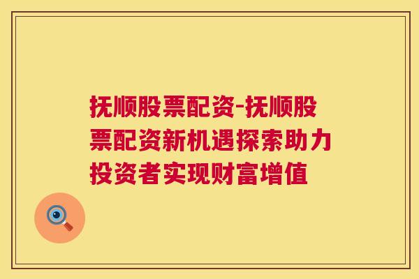 抚顺股票配资-抚顺股票配资新机遇探索助力投资者实现财富增值