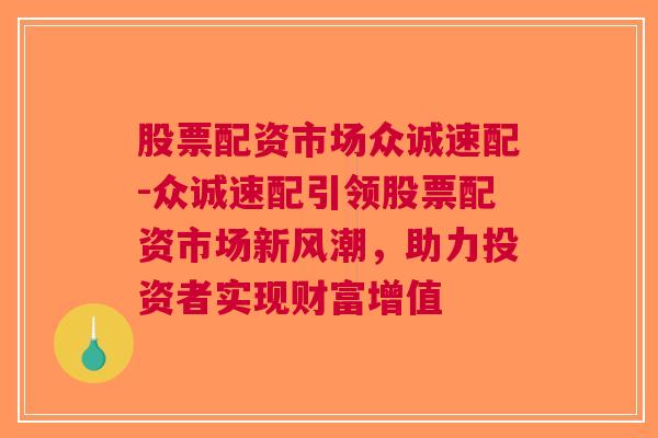 股票配资市场众诚速配-众诚速配引领股票配资市场新风潮，助力投资者实现财富增值