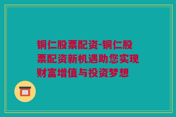 铜仁股票配资-铜仁股票配资新机遇助您实现财富增值与投资梦想