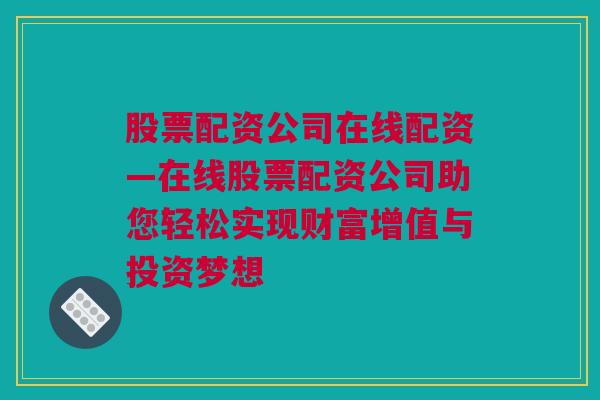 股票配资公司在线配资—在线股票配资公司助您轻松实现财富增值与投资梦想