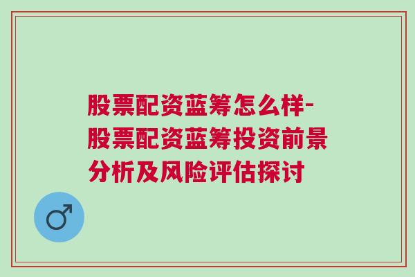 股票配资蓝筹怎么样-股票配资蓝筹投资前景分析及风险评估探讨