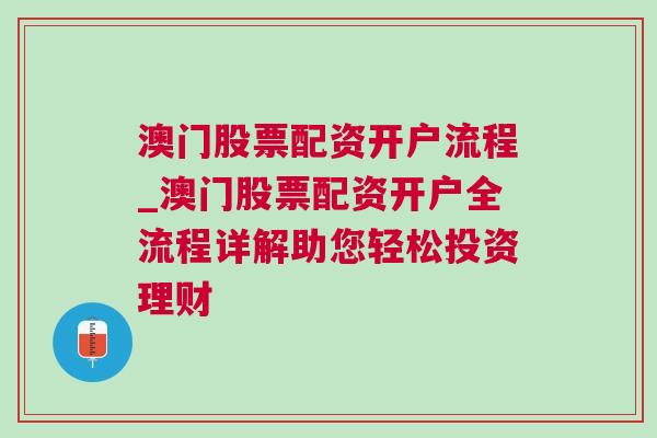 澳门股票配资开户流程_澳门股票配资开户全流程详解助您轻松投资理财