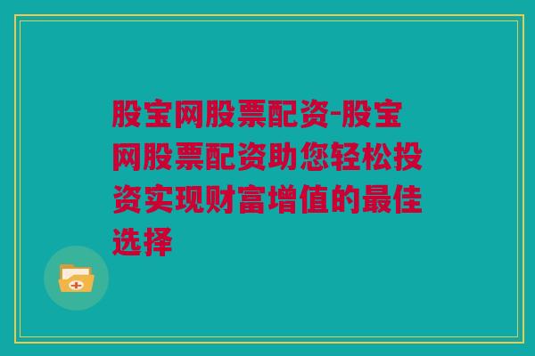 股宝网股票配资-股宝网股票配资助您轻松投资实现财富增值的最佳选择