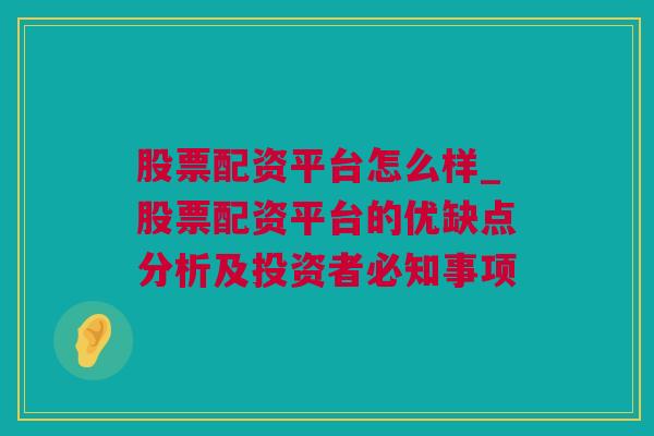 股票配资平台怎么样_股票配资平台的优缺点分析及投资者必知事项