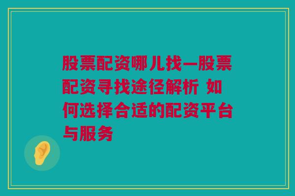 股票配资哪儿找—股票配资寻找途径解析 如何选择合适的配资平台与服务