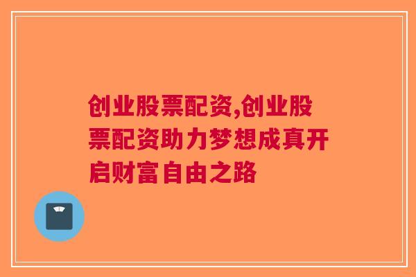 创业股票配资,创业股票配资助力梦想成真开启财富自由之路