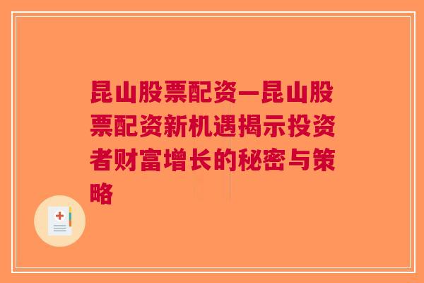 昆山股票配资—昆山股票配资新机遇揭示投资者财富增长的秘密与策略