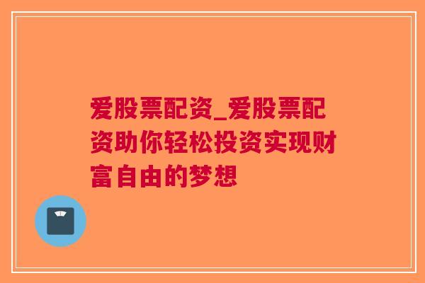 爱股票配资_爱股票配资助你轻松投资实现财富自由的梦想