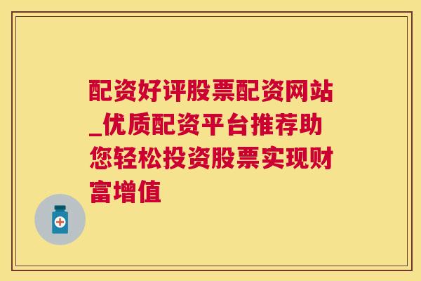 配资好评股票配资网站_优质配资平台推荐助您轻松投资股票实现财富增值