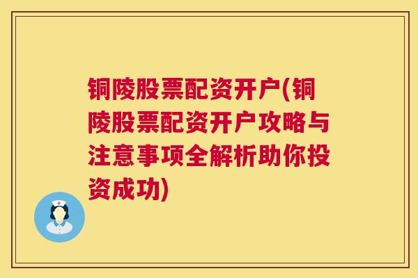 铜陵股票配资开户(铜陵股票配资开户攻略与注意事项全解析助你投资成功)