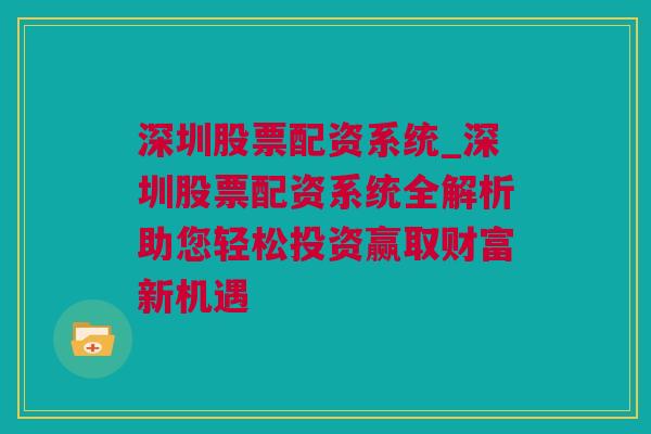 深圳股票配资系统_深圳股票配资系统全解析助您轻松投资赢取财富新机遇