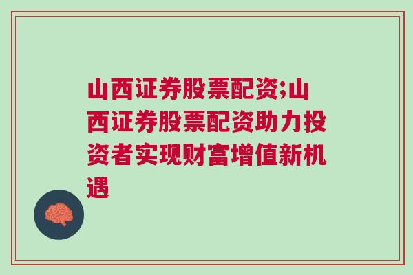 山西证券股票配资;山西证券股票配资助力投资者实现财富增值新机遇