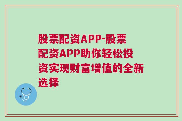 股票配资APP-股票配资APP助你轻松投资实现财富增值的全新选择