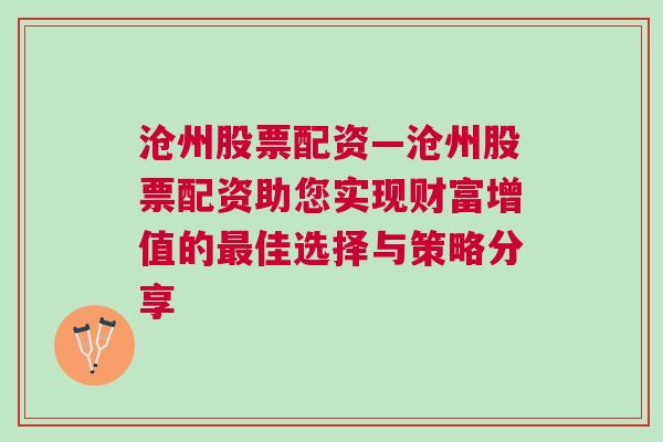 沧州股票配资—沧州股票配资助您实现财富增值的最佳选择与策略分享