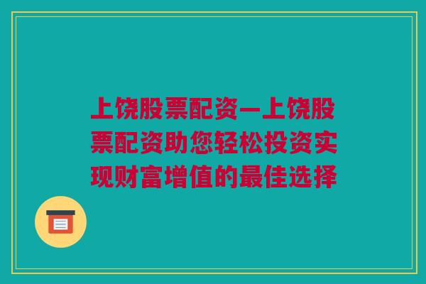 上饶股票配资—上饶股票配资助您轻松投资实现财富增值的最佳选择