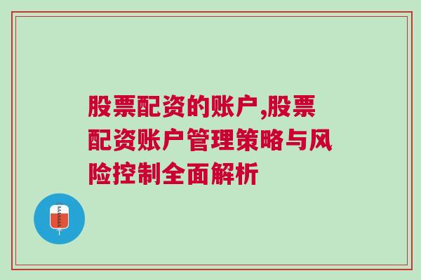 股票配资的账户,股票配资账户管理策略与风险控制全面解析