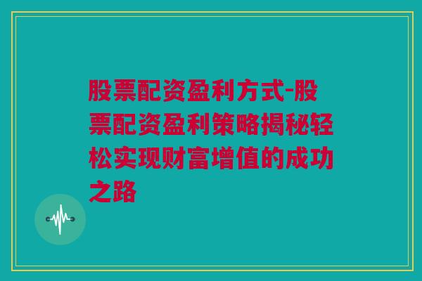 股票配资盈利方式-股票配资盈利策略揭秘轻松实现财富增值的成功之路