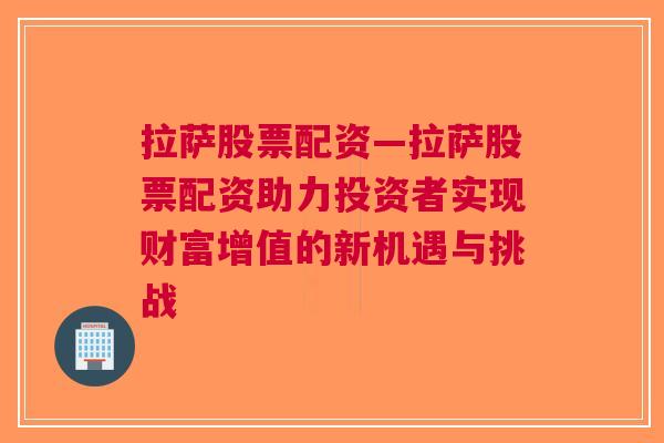 拉萨股票配资—拉萨股票配资助力投资者实现财富增值的新机遇与挑战