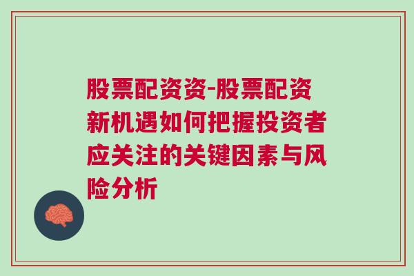 股票配资资-股票配资新机遇如何把握投资者应关注的关键因素与风险分析