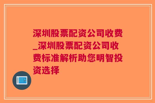 深圳股票配资公司收费_深圳股票配资公司收费标准解析助您明智投资选择