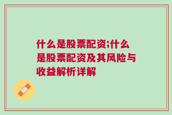 什么是股票配资;什么是股票配资及其风险与收益解析详解