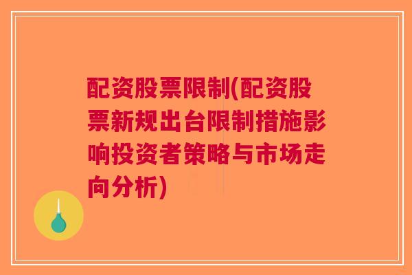 配资股票限制(配资股票新规出台限制措施影响投资者策略与市场走向分析)