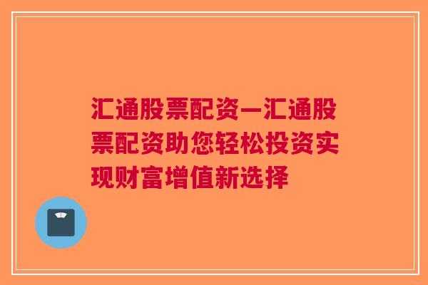 汇通股票配资—汇通股票配资助您轻松投资实现财富增值新选择