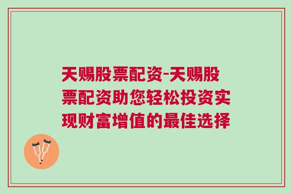 天赐股票配资-天赐股票配资助您轻松投资实现财富增值的最佳选择