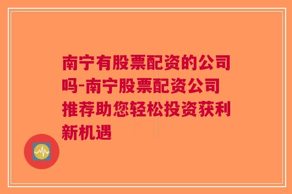 南宁有股票配资的公司吗-南宁股票配资公司推荐助您轻松投资获利新机遇