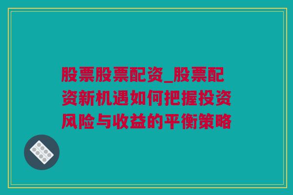 股票股票配资_股票配资新机遇如何把握投资风险与收益的平衡策略