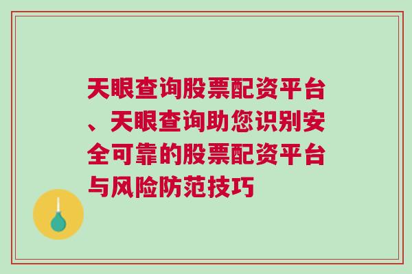 天眼查询股票配资平台、天眼查询助您识别安全可靠的股票配资平台与风险防范技巧