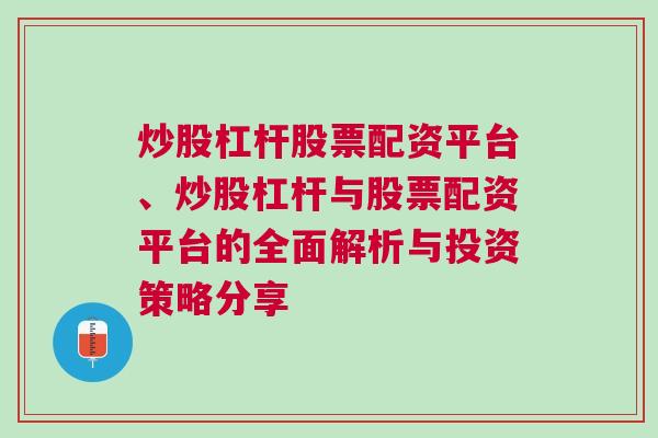 炒股杠杆股票配资平台、炒股杠杆与股票配资平台的全面解析与投资策略分享