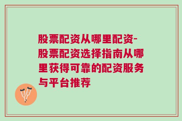 股票配资从哪里配资-股票配资选择指南从哪里获得可靠的配资服务与平台推荐