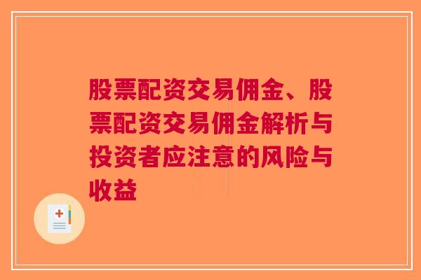 股票配资交易佣金、股票配资交易佣金解析与投资者应注意的风险与收益