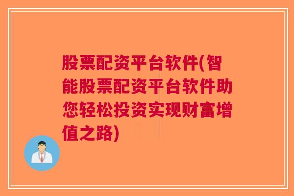 股票配资平台软件(智能股票配资平台软件助您轻松投资实现财富增值之路)