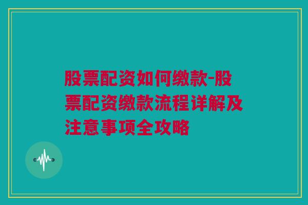 股票配资如何缴款-股票配资缴款流程详解及注意事项全攻略