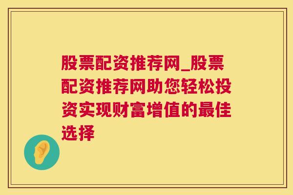 股票配资推荐网_股票配资推荐网助您轻松投资实现财富增值的最佳选择