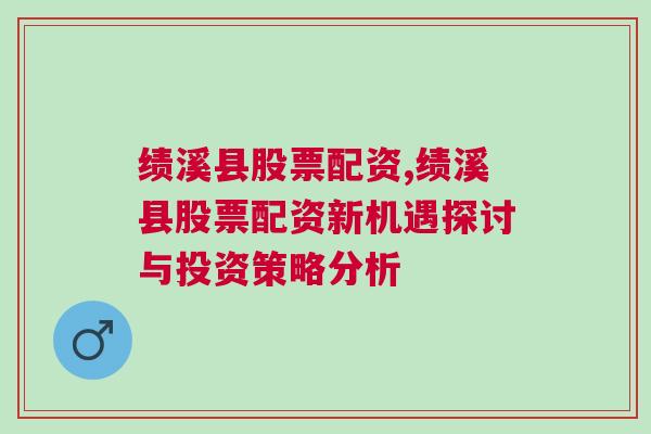 绩溪县股票配资,绩溪县股票配资新机遇探讨与投资策略分析