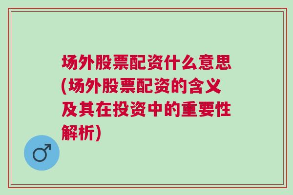 场外股票配资什么意思(场外股票配资的含义及其在投资中的重要性解析)