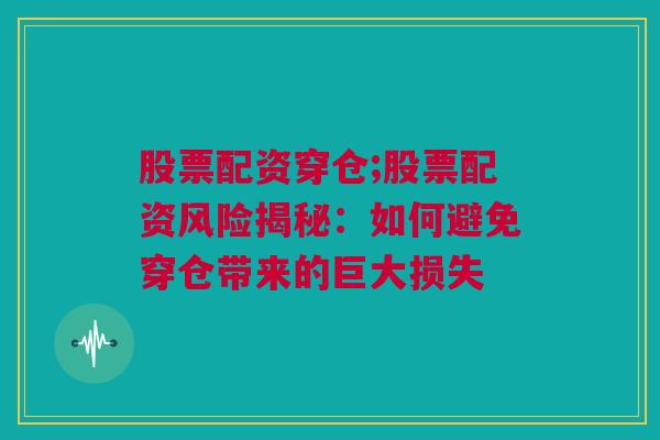 股票配资穿仓;股票配资风险揭秘：如何避免穿仓带来的巨大损失