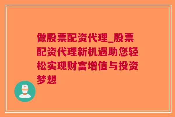 做股票配资代理_股票配资代理新机遇助您轻松实现财富增值与投资梦想