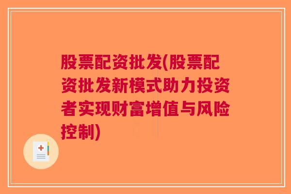 股票配资批发(股票配资批发新模式助力投资者实现财富增值与风险控制)