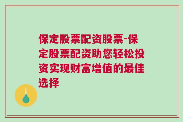 保定股票配资股票-保定股票配资助您轻松投资实现财富增值的最佳选择