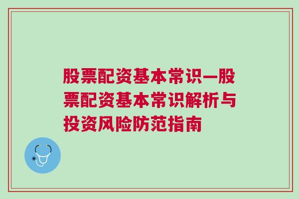 股票配资基本常识—股票配资基本常识解析与投资风险防范指南