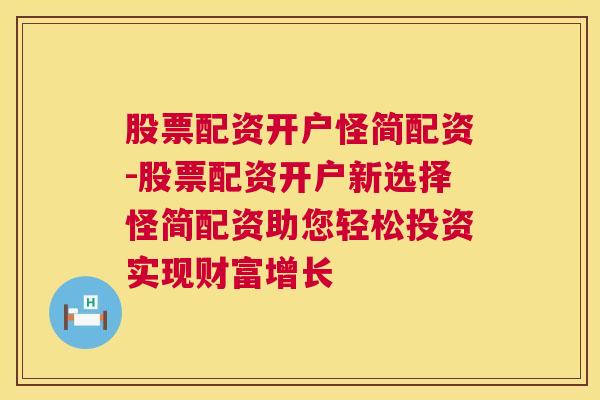 股票配资开户怪简配资-股票配资开户新选择怪简配资助您轻松投资实现财富增长